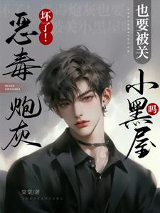 坏了！恶毒炮灰被男主强取豪夺了
