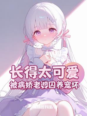 长得太可爱，被病娇老婆囚养宠坏